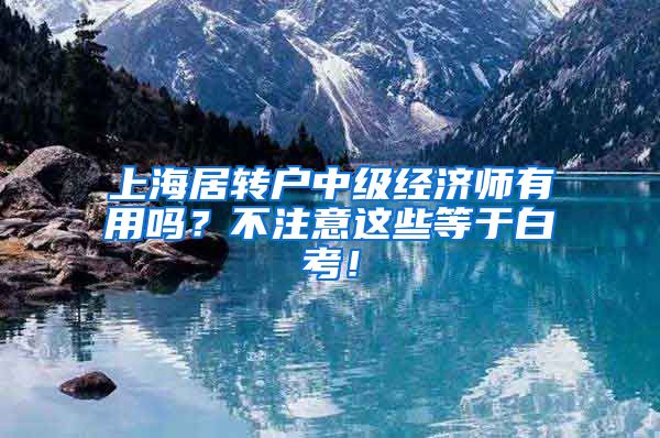 上海居转户中级经济师有用吗？不注意这些等于白考！