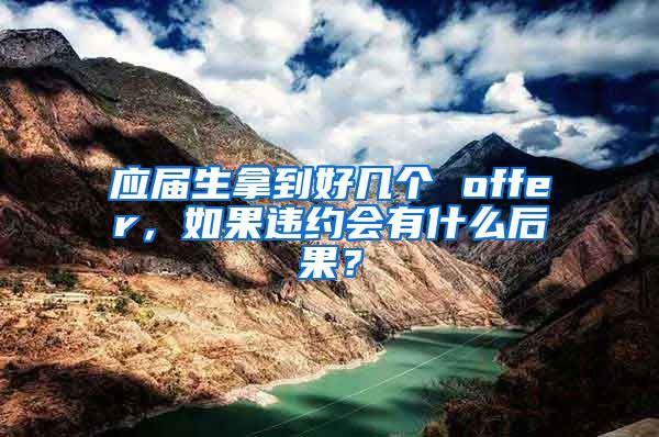 应届生拿到好几个 offer，如果违约会有什么后果？