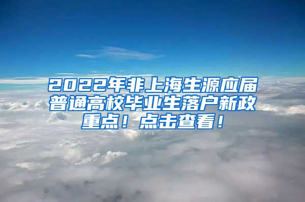 2022年非上海生源应届普通高校毕业生落户新政重点！点击查看！