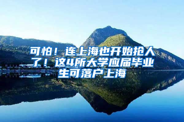 可怕！连上海也开始抢人了！这4所大学应届毕业生可落户上海