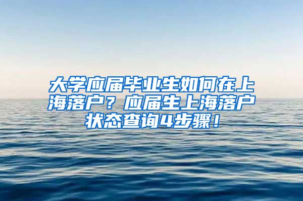 大学应届毕业生如何在上海落户？应届生上海落户状态查询4步骤！