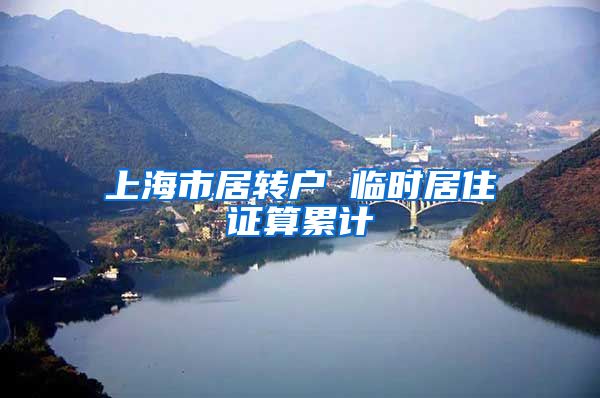 上海市居转户 临时居住证算累计