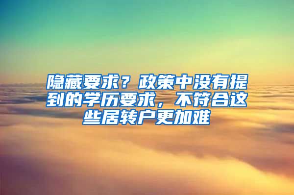 隐藏要求？政策中没有提到的学历要求，不符合这些居转户更加难