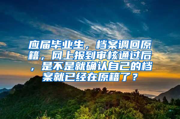 应届毕业生，档案调回原籍，网上报到审核通过后，是不是就确认自己的档案就已经在原籍了？