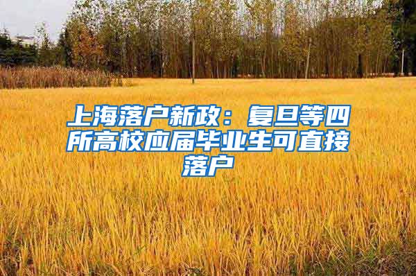 上海落户新政：复旦等四所高校应届毕业生可直接落户
