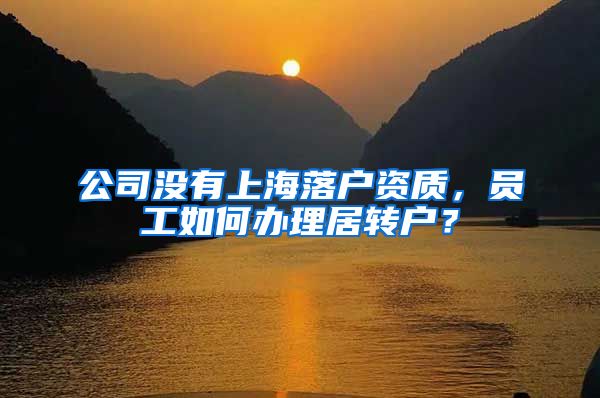 公司没有上海落户资质，员工如何办理居转户？