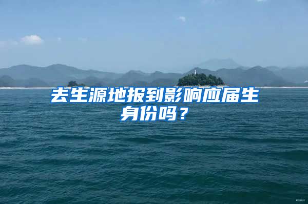 去生源地报到影响应届生身份吗？