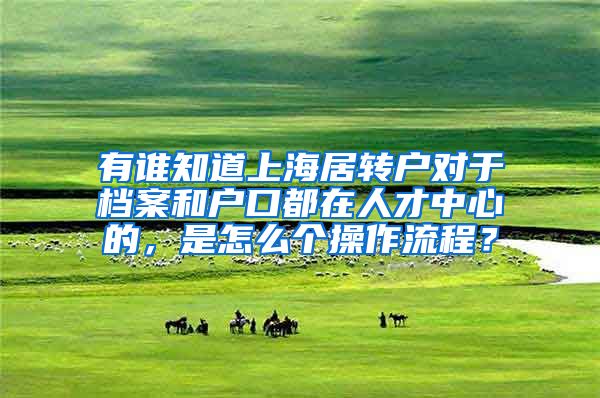 有谁知道上海居转户对于档案和户口都在人才中心的，是怎么个操作流程？