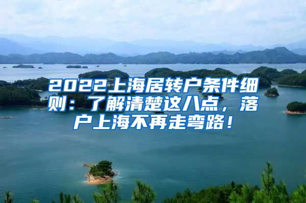 2022上海居转户条件细则：了解清楚这八点，落户上海不再走弯路！