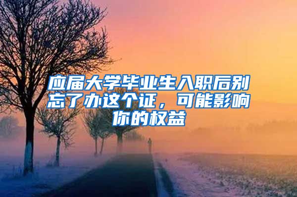 应届大学毕业生入职后别忘了办这个证，可能影响你的权益