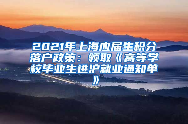 2021年上海应届生积分落户政策：领取《高等学校毕业生进沪就业通知单》