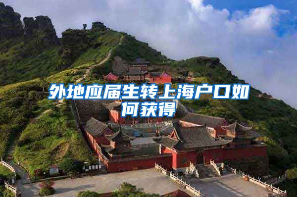 外地应届生转上海户口如何获得