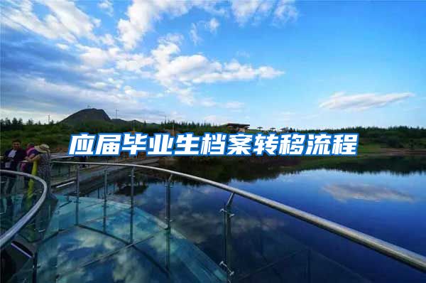 应届毕业生档案转移流程