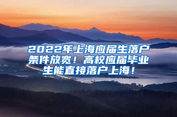 2022年上海应届生落户条件放宽！高校应届毕业生能直接落户上海！