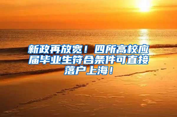新政再放宽！四所高校应届毕业生符合条件可直接落户上海！