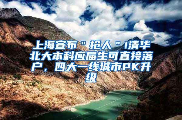 上海宣布＂抢人＂!清华北大本科应届生可直接落户，四大一线城市PK升级