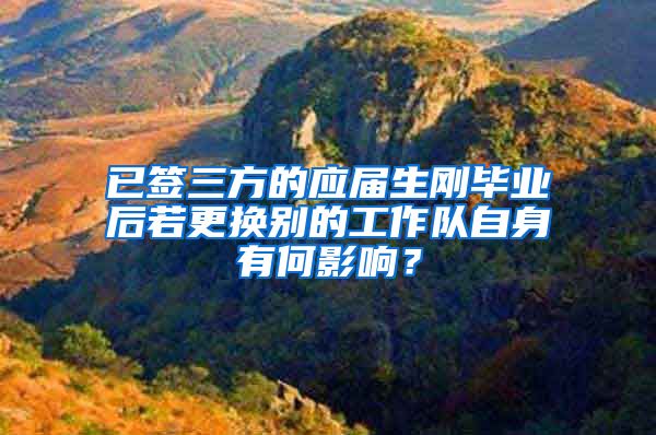 已签三方的应届生刚毕业后若更换别的工作队自身有何影响？