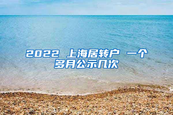 2022 上海居转户 一个多月公示几次