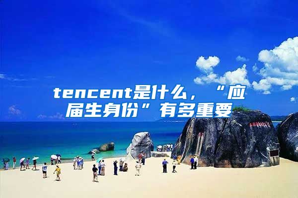 tencent是什么，“应届生身份”有多重要