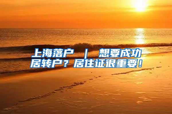上海落户 ｜ 想要成功居转户？居住证很重要！