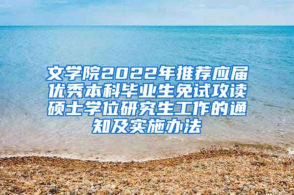 文学院2022年推荐应届优秀本科毕业生免试攻读硕士学位研究生工作的通知及实施办法