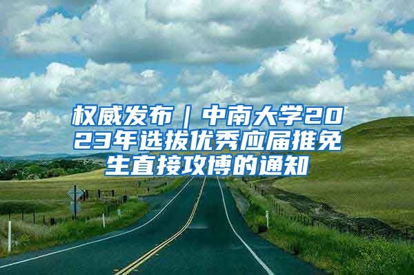 权威发布｜中南大学2023年选拔优秀应届推免生直接攻博的通知