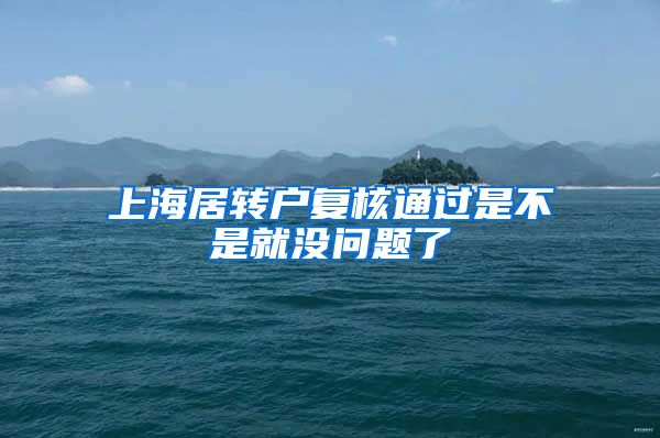 上海居转户复核通过是不是就没问题了