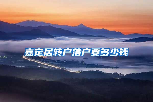 嘉定居转户落户要多少钱