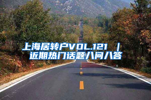 上海居转户VOL.121 ｜ 近期热门话题八问八答