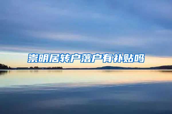 崇明居转户落户有补贴吗