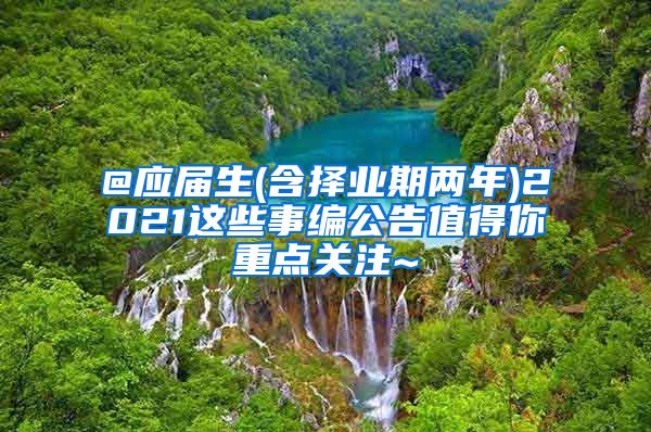 @应届生(含择业期两年)2021这些事编公告值得你重点关注~