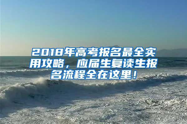 2018年高考报名最全实用攻略，应届生复读生报名流程全在这里！