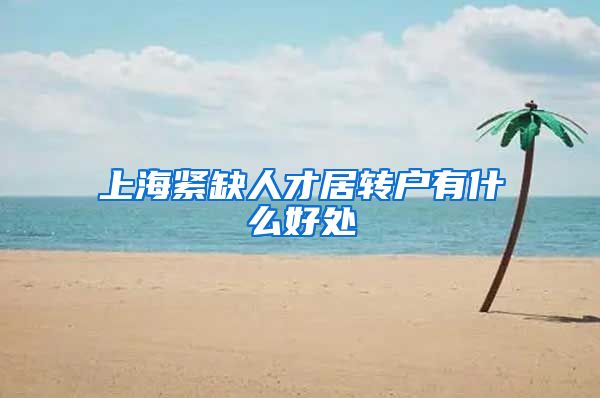 上海紧缺人才居转户有什么好处