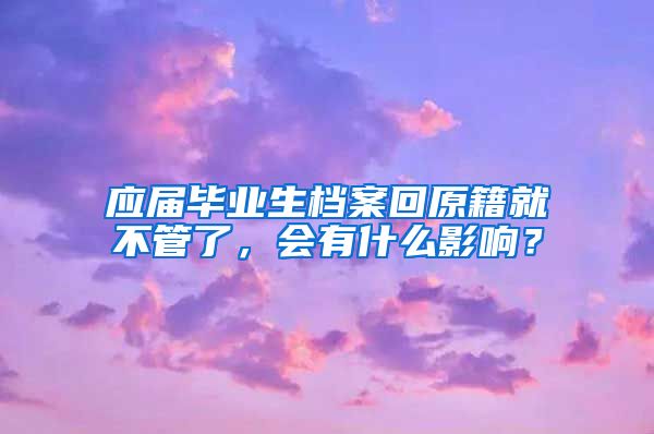 应届毕业生档案回原籍就不管了，会有什么影响？
