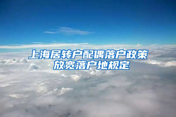 上海居转户配偶落户政策 放宽落户地规定