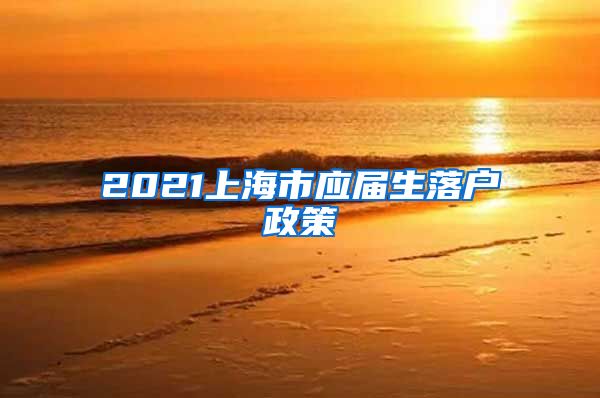 2021上海市应届生落户政策