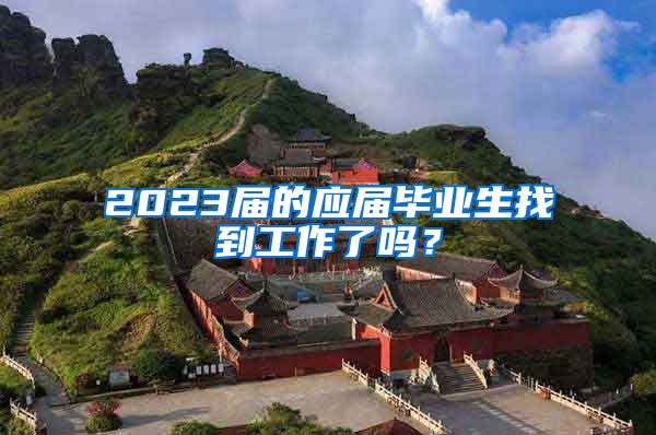 2023届的应届毕业生找到工作了吗？