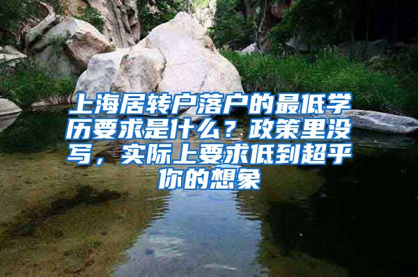 上海居转户落户的最低学历要求是什么？政策里没写，实际上要求低到超乎你的想象