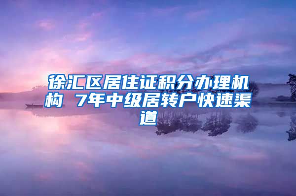 徐汇区居住证积分办理机构 7年中级居转户快速渠道