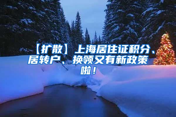 【扩散】上海居住证积分、居转户、换领又有新政策啦！