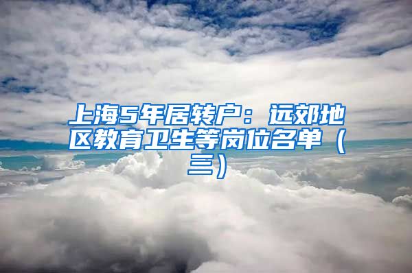 上海5年居转户：远郊地区教育卫生等岗位名单（三）