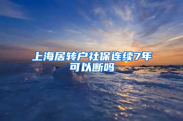 上海居转户社保连续7年可以断吗