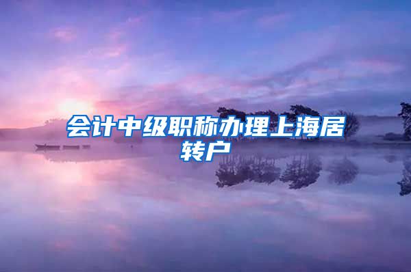 会计中级职称办理上海居转户