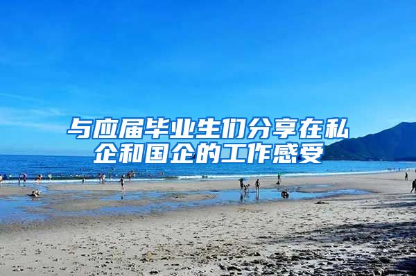 与应届毕业生们分享在私企和国企的工作感受