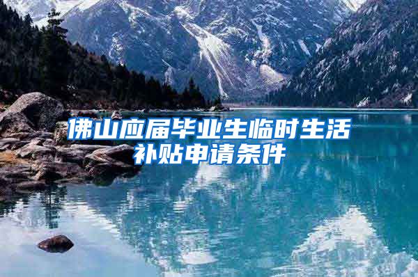 佛山应届毕业生临时生活补贴申请条件