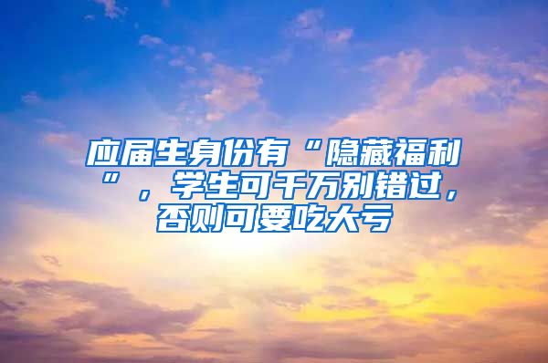 应届生身份有“隐藏福利”，学生可千万别错过，否则可要吃大亏