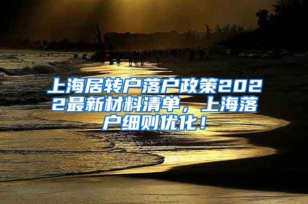 上海居转户落户政策2022最新材料清单，上海落户细则优化！