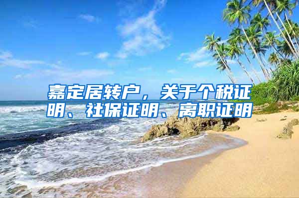 嘉定居转户，关于个税证明、社保证明、离职证明