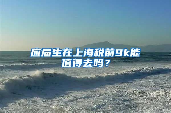 应届生在上海税前9k能值得去吗？