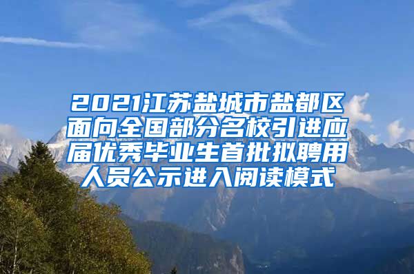 2021江苏盐城市盐都区面向全国部分名校引进应届优秀毕业生首批拟聘用人员公示进入阅读模式